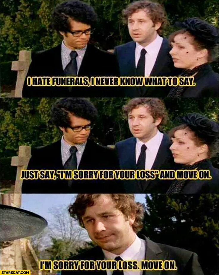 i-hate-funerals-i-never-know-what-to-say-just-say-im-sorry-for-your-loss-and-move-on-it-crowd.jpg